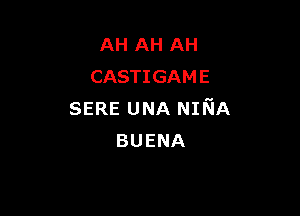 AH AH AH
CASTIGAME

SERE UNA NINA
BUENA