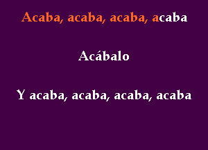 Acaba, acaba, acaba, acaba

Aceibalo

Y acaba, acaba, acaba, acaba