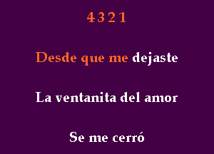 4321

Desde que me dejaste

La ventanita del amor

Se me cerr6