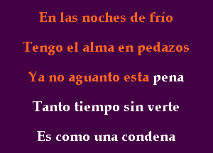 En las noches de frio
Tengo el alma en pedazos
Ya no aguanto esta pena
Tanto tiempo sin verte

Es como una condena