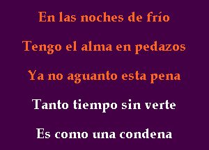 En las noches de frio
Tengo el alma en pedazos
Ya no aguanto esta pena
Tanto tiempo sin verte

Es como una condena