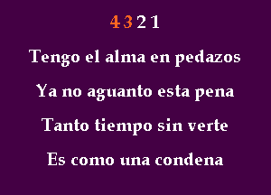 43 2 1
Tengo el alma en pedazos
Ya no aguanto esta pena
Tanto tiempo sin verte

Es como una condena