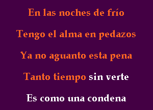 En las noches de frio
Tengo el alma en pedazos
Ya no aguanto esta pena
Tanto tiempo sin verte

Es como una condena