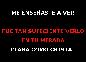 ME ENSENASTE A VER

FUE TAN SUFICIENTE VERLO
EN TU MIRADA
CLARA COMO CRISTAL