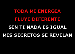 TODA MI ENERGIA
FLUYE DIFERENTE
SIN TI NADA ES IGUAL
MIS SECRETOS SE REVELAN