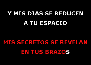 Y MIS DIAS SE REDUCEN
ATU ESPACIO

MIS SECRETOS SE REVELAN
EN TUS BRAZOS