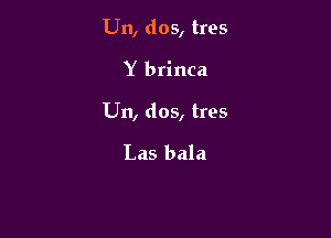 U11, dos, tres

Y brinca

Un, dos, tres

Las bala