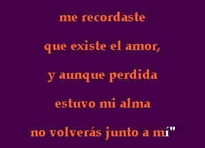 me recordaste
que existe el amor,
y aunque perdida

estuvo mi alma

i

no volveras junto a m