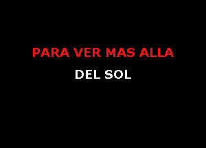 PARA VER MAS ALLA

DEL SOL