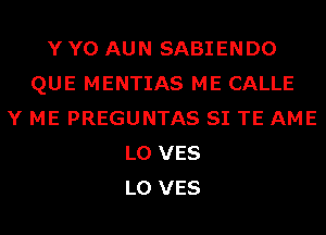 Y Y0 AUN SABIENDO
QUE MENTIAS ME CALLE
Y ME PREGUNTAS SI TE AME
L0 VES
L0 VES