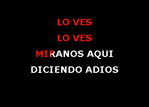 L0 VES
L0 VES

MIRANOS AQUI
DICIENDO ADIOS