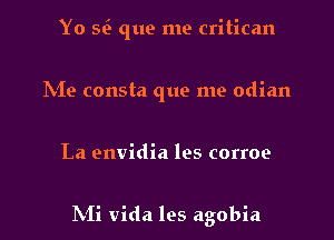 Yo sil que me critican

N19 consta que me odian
La envidia les corroe

IXIi Vida les agobia