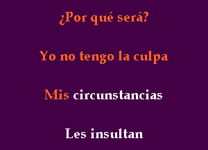 gPor quci serzi?

Yo no tango la culpa

INIis circunstancias

Les insultan