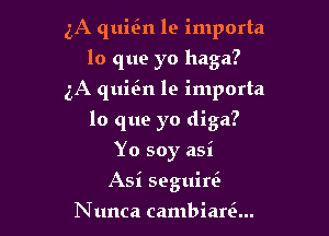 3A quin le importa
lo que yo haga?
5A quitin le importa

lo que yo diga?

Yo soy asi
Asi seguini

Nunca cambiam...