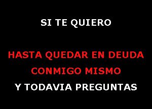 SI TE QUIERO

HASTA QUEDAR EN DEUDA
CONMIGO MISMO
Y TODAVIA PREGUNTAS