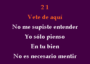 21

Vete de aqui

No me supiste entender

Yo sdlo pienso
En tu bien

No es necesario mentir