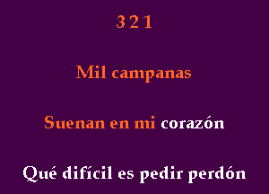 321

hiil campanas

Suenan en mi coraz6n

Qm? dificil es pedir perd6n