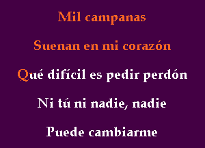 INIil campanas
Suenan en mi corazfm
QtQ dificil es pedir perdfm
Ni tt'l ni nadie, nadie

Puede cambiarme