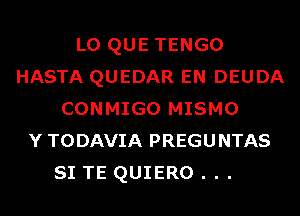 L0 QUE TENGO
HASTA QUEDAR EN DEUDA
CONMIGO MISMO
Y TODAVIA PREGUNTAS

SI TE QUIERO . . .