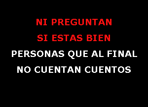 NI PREGUNTAN
SI ESTAS BIEN
PERSONAS QUE AL FINAL
N0 CUENTAN CUENTOS