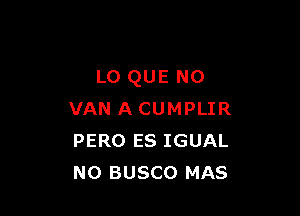 L0 QUE NO

VAN A CUMPLIR
PERO ES IGUAL
N0 BUSCO MAS