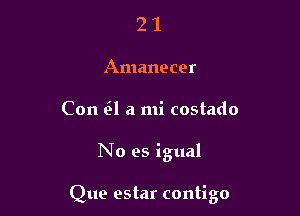 2 1
Amanecer
Con a a mi costado

No es igual

Que estar contigo