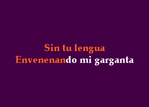 Sin tu lengua

Envenenando mi garganta