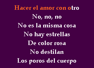 Hacer el amor con otro
No, no, no
No es la misma cosa
No hay estrellas
De color rosa
No destilan

Los poros del cuerpo