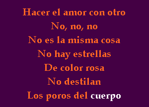 Hacer el amor con otro
No, no, no
No es la misma cosa
No hay estrellas
De color rosa
No destilan

Los poros del cuerpo