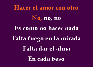 Hacer el amor con otro
No, no, no
Es como no hacer nada
Falta fuego en la mirada
Falta dar el alma

En cada beso