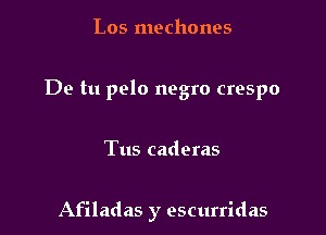 Los mechones

De tu pelo negro crespo

Tus caderas

Afiladas y escurridas