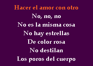 Hacer el amor con otro
No, no, no
No es la misma cosa
No hay estrellas
De color rosa
No destilan

Los poros del cuerpo