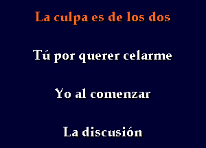 La culpa es de los dos

Til por querer celarme

Yo al comenzar

La discusifm