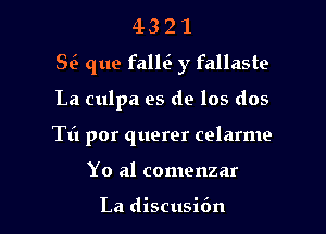 43 2 1
8(3 que falM y fallaste

La culpa es de los dos

Til por querer celarme

Yo al comenzar

La discusifm