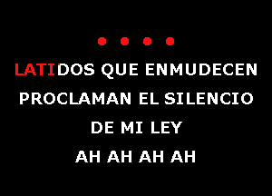 o o o o
LATIDOS QUE ENMUDECEN
PROCLAMAN EL SILENCIO

DE MI LEY

AH AH AH AH