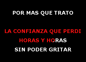 POR MAS QUE TRATO

LA CONFIANZA QUE PERDI
HORAS Y HORAS
SIN PODER GRITAR