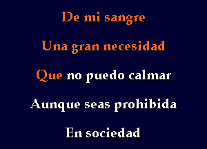 De mi sangre

Una gran necesidad
Que no puedo calmar
Aunque seas prohibida

En sociedad