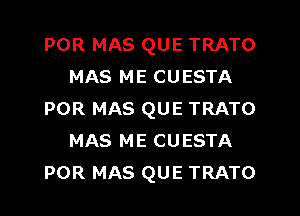 POR MAS QUE TRATO
MAS ME CUESTA

POR MAS QUE TRATO
MAS ME CUESTA
POR MAS QUE TRATO