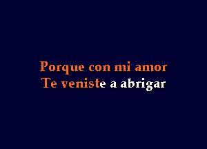 Porque con mi amor

Te veniste a a