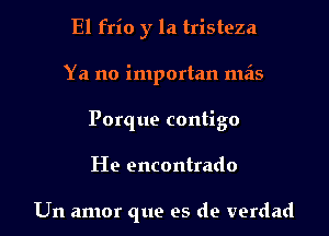 El frio y la tristeza

Ya no importan meis

Porque contigo

He encontrado

Um amor que es de verdad