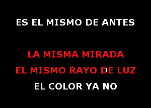 ES EL MISMO DE ANTES

LA MISMA MIRADA
EL MISMO RAYO DE LUZ
EL COLOR YA N0