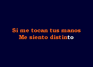 Si me tocan tus manos

Me siento distinto