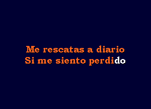 Me rescatas a diario

Si me siento perdido