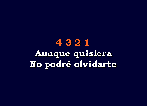 4321

Aunque quisiera
No podrfe olvidarte