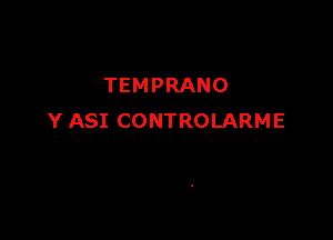 TEMPRANO

Y ASI CONTROLARME