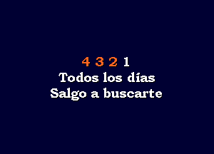 4321

Todos los dias
Salgo a buscarte