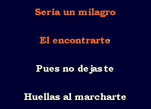 Seria un milagro

El encontrarte

Pues no dejas te

Huellas a1 marcharte