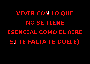 VIVIR CON L0 QUE
NO SE TIEINE
ESENCIAL COMO EL AIRE
SI TE FALTA TE DUE-l E)