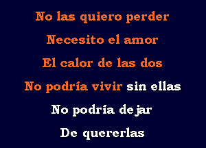 No las quiero perdcr
Necesito el amor

El calor de las dos

No podria vivir sin cllas

No podria dejar

De quererlas l