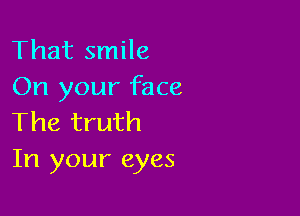 That smile
On your face

The truth
In your eyes